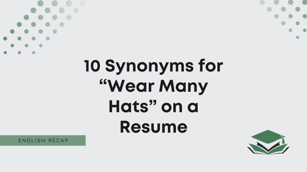 10 Synonyms for “Wear Many Hats” on a Resume English Recap