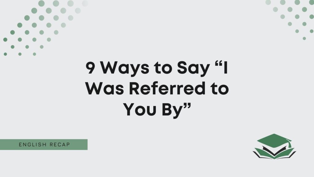 9-ways-to-say-i-was-referred-to-you-by-english-recap