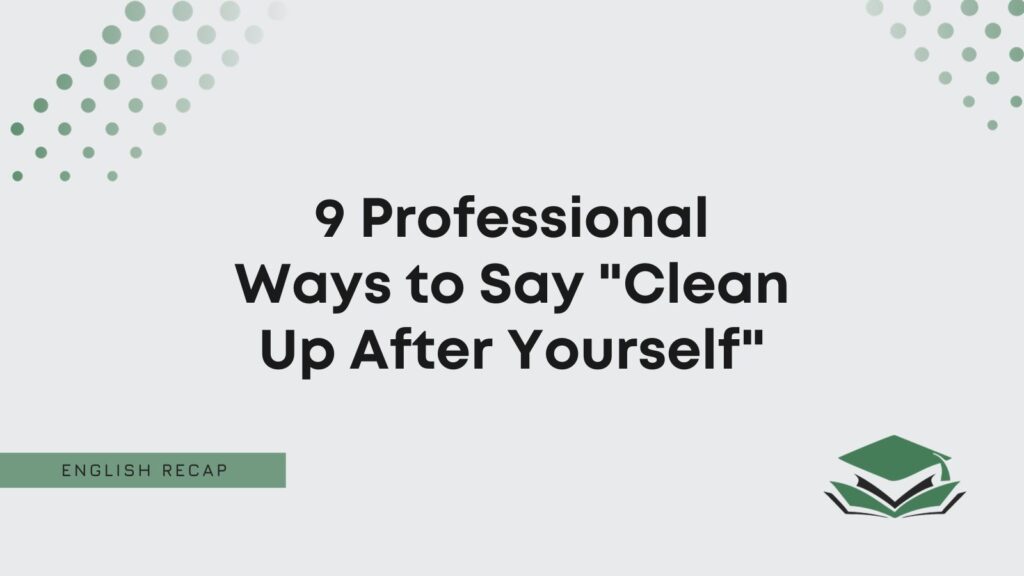 9-professional-ways-to-say-clean-up-after-yourself-english-recap