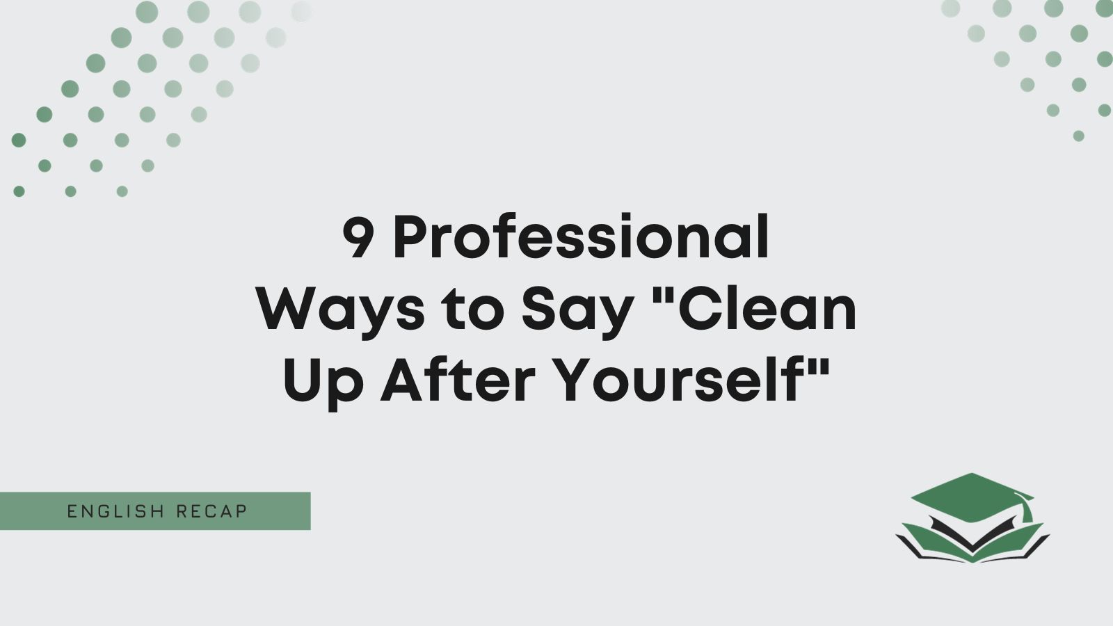 9 Professional Ways to Say "Clean Up After Yourself" English Recap